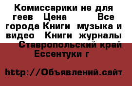 Комиссарики не для геев › Цена ­ 200 - Все города Книги, музыка и видео » Книги, журналы   . Ставропольский край,Ессентуки г.